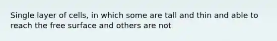 Single layer of cells, in which some are tall and thin and able to reach the free surface and others are not