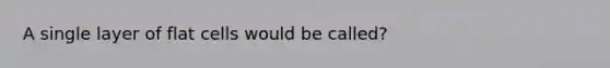 A single layer of flat cells would be called?