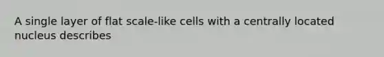 A single layer of flat scale-like cells with a centrally located nucleus describes