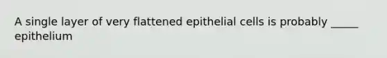 A single layer of very flattened epithelial cells is probably _____ epithelium