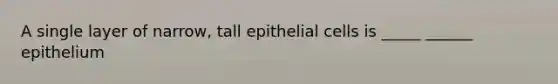 A single layer of narrow, tall epithelial cells is _____ ______ epithelium