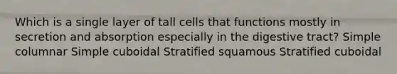 Which is a single layer of tall cells that functions mostly in secretion and absorption especially in the digestive tract? Simple columnar Simple cuboidal Stratified squamous Stratified cuboidal