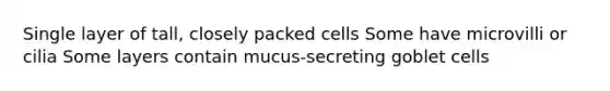 Single layer of tall, closely packed cells Some have microvilli or cilia Some layers contain mucus-secreting goblet cells