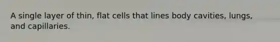 A single layer of thin, flat cells that lines body cavities, lungs, and capillaries.
