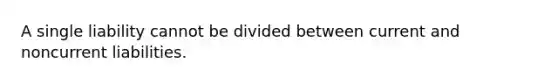 A single liability cannot be divided between current and noncurrent liabilities.