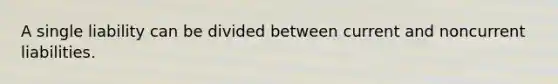 A single liability can be divided between current and noncurrent liabilities.