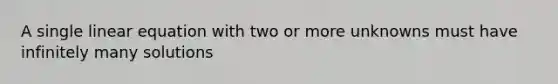 A single linear equation with two or more unknowns must have infinitely many solutions