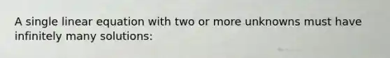 A single linear equation with two or more unknowns must have infinitely many solutions: