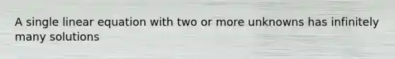 A single linear equation with two or more unknowns has infinitely many solutions