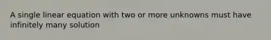 A single linear equation with two or more unknowns must have infinitely many solution