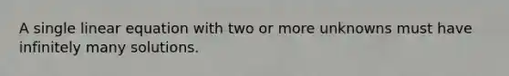 A single linear equation with two or more unknowns must have infinitely many solutions.