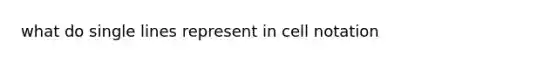 what do single lines represent in cell notation