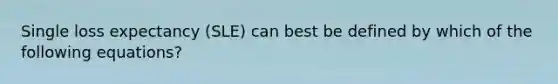 Single loss expectancy (SLE) can best be defined by which of the following equations?