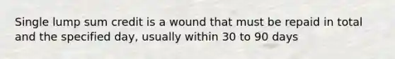 Single lump sum credit is a wound that must be repaid in total and the specified day, usually within 30 to 90 days