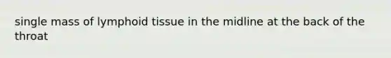single mass of lymphoid tissue in the midline at the back of the throat