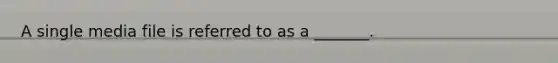 A single media file is referred to as a _______.