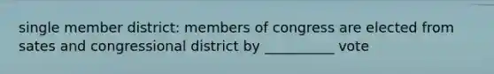 single member district: members of congress are elected from sates and congressional district by __________ vote