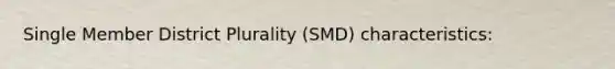 Single Member District Plurality (SMD) characteristics: