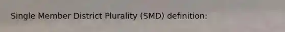 Single Member District Plurality (SMD) definition: