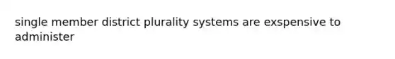 single member district plurality systems are exspensive to administer