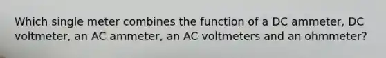 Which single meter combines the function of a DC ammeter, DC voltmeter, an AC ammeter, an AC voltmeters and an ohmmeter?