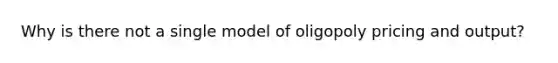 Why is there not a single model of oligopoly pricing and output?