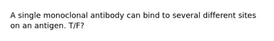 A single monoclonal antibody can bind to several different sites on an antigen. T/F?