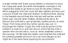 A single mother with three young children is reluctant to leave her crying and upset 16-month-old daughter overnight in the hospital but needs to go home to care for the other children. Which suggestion from the nurse will best address the fears and concerns of both the child and mother? A) Remind them staying in the hospital now will help the child get well quicker and be home soon, but the other children should not be alone. B) Distract the child with a special blanket, stuffed animal, or other "lovey" from home while the mother quietly slips out. C) Encourage the mother to give the child a personal item of the mother's to hold on to until she returns and to tell the child a specific time she will return, such as "when breakfast comes in the morning." D) Tell both the mother and child that the child will be carefully guarded and won't be in as much danger as she might be if she were home exploring her environment.