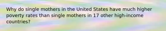 Why do single mothers in the United States have much higher poverty rates than single mothers in 17 other high-income countries?