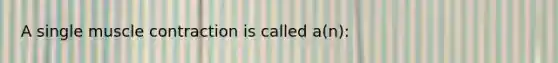 A single muscle contraction is called a(n):