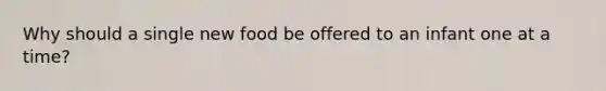 Why should a single new food be offered to an infant one at a time?