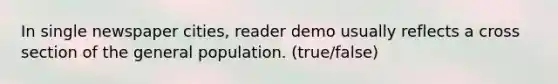 In single newspaper cities, reader demo usually reflects a cross section of the general population. (true/false)