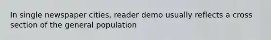 In single newspaper cities, reader demo usually reflects a cross section of the general population