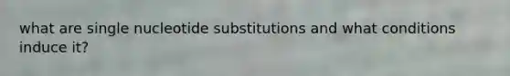 what are single nucleotide substitutions and what conditions induce it?