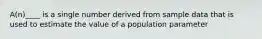 A(n)____ is a single number derived from sample data that is used to estimate the value of a population parameter