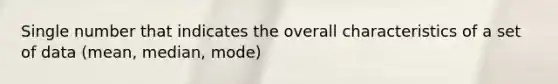 Single number that indicates the overall characteristics of a set of data (mean, median, mode)