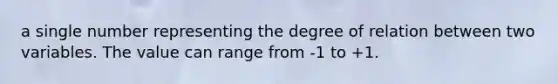 a single number representing the degree of relation between two variables. The value can range from -1 to +1.