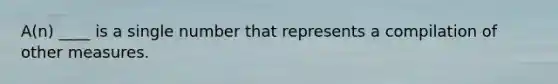 A(n) ____ is a single number that represents a compilation of other measures.