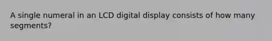 A single numeral in an LCD digital display consists of how many segments?