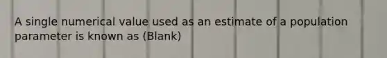 A single numerical value used as an estimate of a population parameter is known as (Blank)