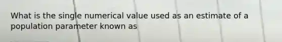 What is the single numerical value used as an estimate of a population parameter known as