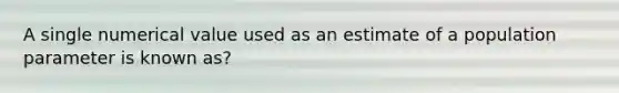 A single numerical value used as an estimate of a population parameter is known as?