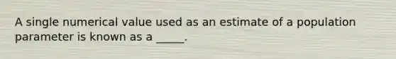 A single numerical value used as an estimate of a population parameter is known as a _____.