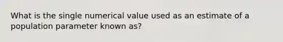 What is the single numerical value used as an estimate of a population parameter known as?