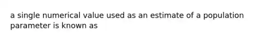 a single numerical value used as an estimate of a population parameter is known as