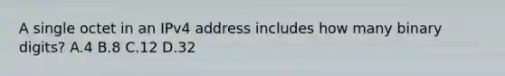 A single octet in an IPv4 address includes how many binary digits? A.4 B.8 C.12 D.32