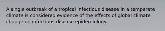 A single outbreak of a tropical infectious disease in a temperate climate is considered evidence of the effects of global climate change on infectious disease epidemiology.