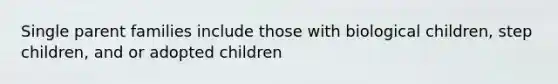 Single parent families include those with biological children, step children, and or adopted children