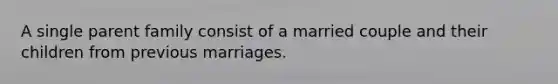 A single parent family consist of a married couple and their children from previous marriages.