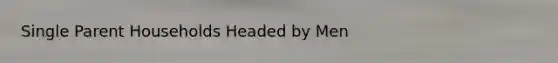 Single Parent Households Headed by Men